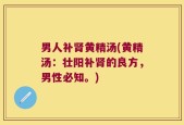 男人补肾黄精汤(黄精汤：壮阳补肾的良方，男性必知。)