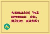 去黄精华盒装(「独家精致黄精华」 盒装，提亮肤色，减淡细纹)