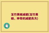 玉竹黄精减肥(玉竹黄精，神奇的减肥良方)