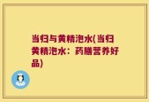 当归与黄精泡水(当归黄精泡水：药膳营养好品)