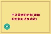 中药黄精的炮制(黄精的炮制方法及功效)