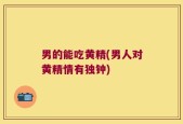 男的能吃黄精(男人对黄精情有独钟)