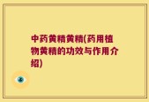 中药黄精黄精(药用植物黄精的功效与作用介绍)