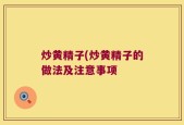 炒黄精子(炒黄精子的做法及注意事项