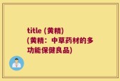 title (黄精)(黄精：中草药材的多功能保健良品)