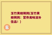 玉竹黄精鹌鹑(玉竹黄精鹌鹑：营养美味滋补佳品！)