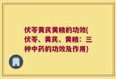 伏苓黄芪黄精的功效(伏苓、黄芪、黄精：三种中药的功效及作用)
