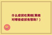 什么症状吃黄精(黄精对哪些症状有帮助？)