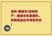 漳州 黄精华(漳州特产：黄精华优质原料，其制成品在市场受欢迎)