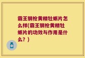 霸王钢枪黄精牡蛎片怎么样(霸王钢枪黄精牡蛎片的功效与作用是什么？)