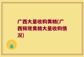 广西大量收购黄精(广西频现黄精大量收购情况)