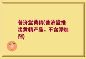 普济堂黄精(普济堂推出黄精产品，不含添加剂)
