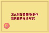 怎么制作姜黄精(制作姜黄精的方法分享)