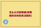 怎么认识制黄精(制黄精的功效和用法解析)