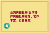 台湾黄精牡蛎(台湾特产黄精牡蛎推荐，营养丰富，口感鲜美)