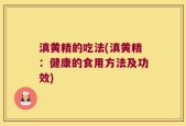 滇黄精的吃法(滇黄精：健康的食用方法及功效)