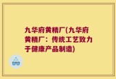 九华府黄精厂(九华府黄精厂：传统工艺致力于健康产品制造)