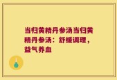 当归黄精丹参汤当归黄精丹参汤：舒缓调理，益气养血