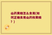 山药黄精怎么食用(如何正确食用山药和黄精？)