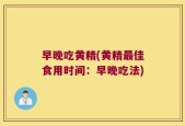 早晚吃黄精(黄精最佳食用时间：早晚吃法)