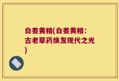 白姜黄精(白姜黄精：古老草药焕发现代之光)