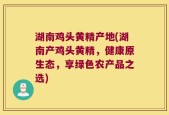 湖南鸡头黄精产地(湖南产鸡头黄精，健康原生态，享绿色农产品之选)