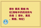 厚朴 黄芪 黄精 枸杞(四味中药的功效与作用 – 厚朴、黄芪、黄精、枸杞)