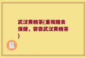 武汉黄精茶(重视膳食保健，尝尝武汉黄精茶)