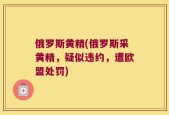 俄罗斯黄精(俄罗斯采黄精，疑似违约，遭欧盟处罚)