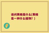 请问黄精是什么(黄精是一种什么植物？)