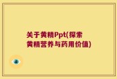 关于黄精Ppt(探索黄精营养与药用价值)