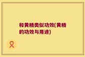 和黄精类似功效(黄精的功效与用途)