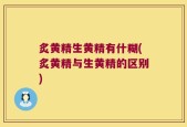 炙黄精生黄精有什糊(炙黄精与生黄精的区别)