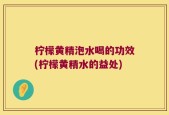柠檬黄精泡水喝的功效(柠檬黄精水的益处)