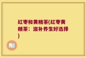 红枣和黄精茶(红枣黄精茶：滋补养生好选择)
