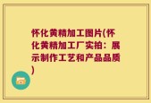 怀化黄精加工图片(怀化黄精加工厂实拍：展示制作工艺和产品品质)