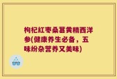 枸杞红枣桑葚黄精西洋参(健康养生必备，五味纷杂营养又美味)