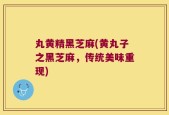丸黄精黑芝麻(黄丸子之黑芝麻，传统美味重现)
