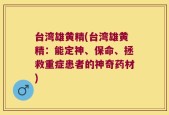 台湾雄黄精(台湾雄黄精：能定神、保命、拯救重症患者的神奇药材)