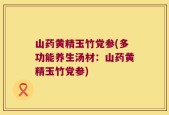 山药黄精玉竹党参(多功能养生汤材：山药黄精玉竹党参)