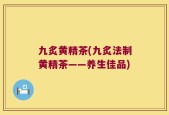 九炙黄精茶(九炙法制黄精茶——养生佳品)
