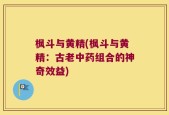 枫斗与黄精(枫斗与黄精：古老中药组合的神奇效益)