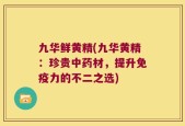 九华鲜黄精(九华黄精：珍贵中药材，提升免疫力的不二之选)