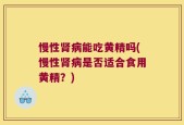 慢性肾病能吃黄精吗(慢性肾病是否适合食用黄精？)