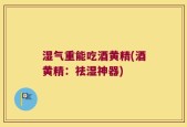 湿气重能吃酒黄精(酒黄精：祛湿神器)