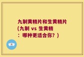 九制黄精片和生黄精片(九制 vs 生黄精：哪种更适合你？)