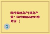 哪种黄精高产(提高产量？这种黄精品种口感更佳！)