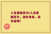 人生黄精膏方(人生黄精膏方，滋补身体，延年益寿)