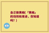 自己做黄精(「黄精」的功效和用途，你知道吗？)