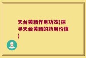 天台黄精作用功效(探寻天台黄精的药用价值)